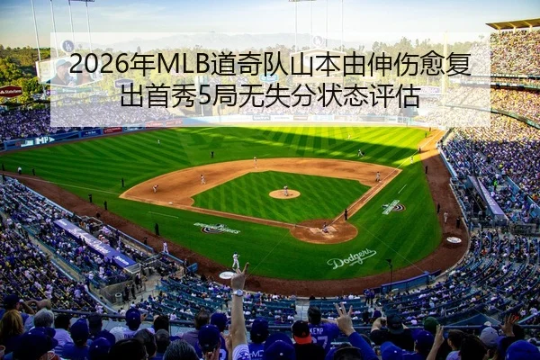 2026年MLB道奇队山本由伸伤愈复出首秀5局无失分状态评估