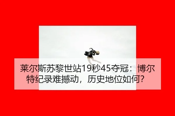 莱尔斯苏黎世站19秒45夺冠：博尔特纪录难撼动，历史地位如何？